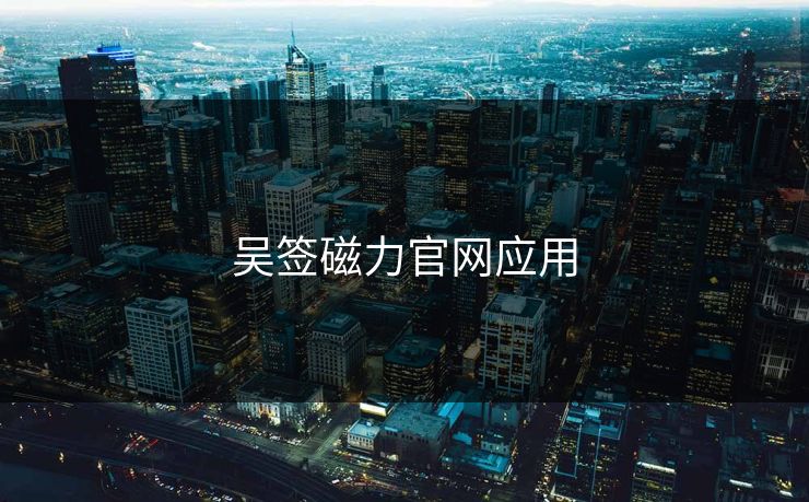 吴签磁力官网应用