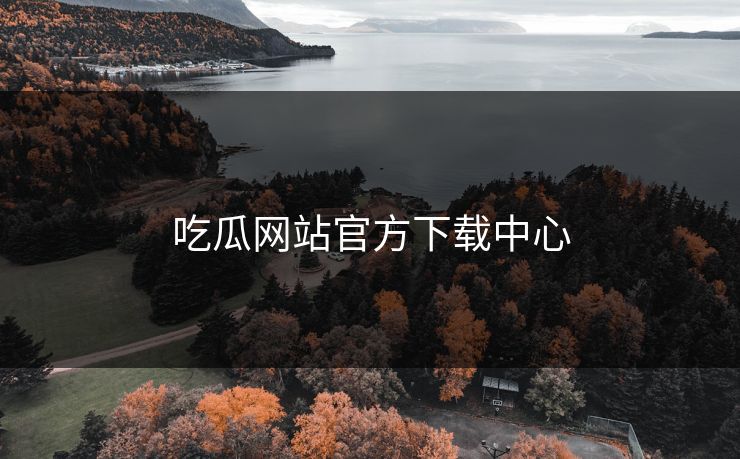 吃瓜网站官方下载中心