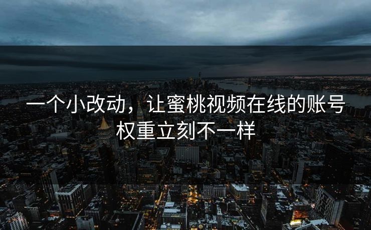 一个小改动，让蜜桃视频在线的账号权重立刻不一样