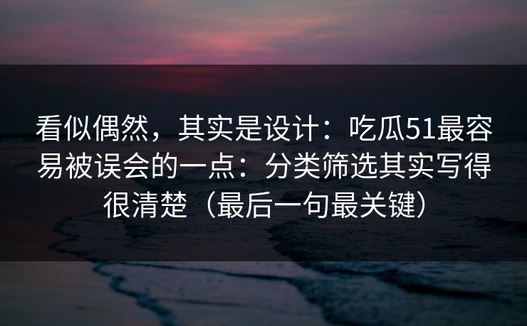 看似偶然，其实是设计：吃瓜51最容易被误会的一点：分类筛选其实写得很清楚（最后一句最关键）