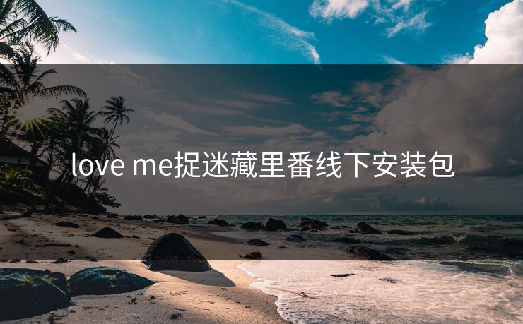 love me捉迷藏里番线下安装包